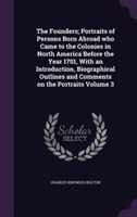 Founders; Portraits of Persons Born Abroad Who Came to the Colonies in North America Before the Year 1701, with an Introduction, Biographical Outlines and Comments on the Portraits Volume 3