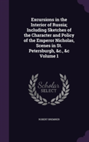Excursions in the Interior of Russia; Including Sketches of the Character and Policy of the Emperor Nicholas, Scenes in St. Petersburgh, &C., &C Volume 1