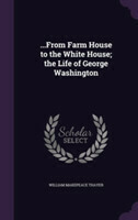 ...from Farm House to the White House; The Life of George Washington