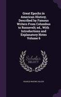 Great Epochs in American History, Described by Famous Writers from Columbus to Roosevelt; Ed., with Introductions and Explanatory Notes Volume 6