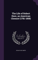 Life of Robert Hare, an American Chemist (1781-1858)