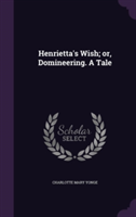 Henrietta's Wish; Or, Domineering. a Tale