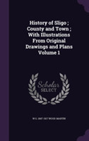 History of Sligo; County and Town; With Illustrations from Original Drawings and Plans Volume 1