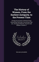 History of Women, from the Earliest Antiquity, to the Present Time