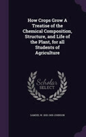 How Crops Grow a Treatise of the Chemical Composition, Structure, and Life of the Plant, for All Students of Agriculture