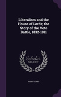 Liberalism and the House of Lords; The Story of the Veto Battle, 1832-1911