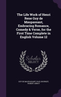 Life Work of Henri Rene Guy de Maupassant, Embracing Romance, Comedy & Verse, for the First Time Complete in English Volume 12