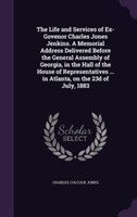 Life and Services of Ex-Govenor Charles Jones Jenkins. a Memorial Address Delivered Before the General Assembly of Georgia, in the Hall of the House of Representatives ... in Atlanta, on the 23d of July, 1883