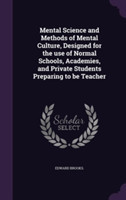 Mental Science and Methods of Mental Culture, Designed for the Use of Normal Schools, Academies, and Private Students Preparing to Be Teacher