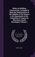 Notes on Building Construction, Arranged to Meet the Requirements of the Syllabus of the Science & Art Department of the Committee of Council on Education, South Kensington Volume 1