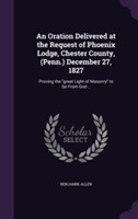 Oration Delivered at the Request of Phoenix Lodge, Chester County, (Penn.) December 27, 1827