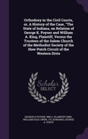 Orthodoxy in the Civil Courts, Or, a History of the Case, the State of Indiana, on Relation of George K. Poyser and William A. King, Plaintiff, Versus the Trustees of the Salem Church of the Methodist Society of the Haw-Patch Circuit of the Western Divis
