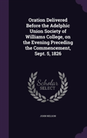 Oration Delivered Before the Adelphic Union Society of Williams College, on the Evening Preceding the Commencement, Sept. 5, 1826