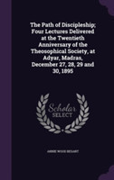 Path of Discipleship; Four Lectures Delivered at the Twentieth Anniversary of the Theosophical Society, at Adyar, Madras, December 27, 28, 29 and 30, 1895