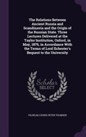 Relations Between Ancient Russia and Scandinavia and the Origin of the Russian State. Three Lectures Delivered at the Taylor Institution, Oxford, in May, 1876, in Accordance with the Terms of Lord Ilchester's Bequest to the University