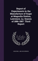 Report of Experiments in the Manufacture of Sugar at Magnolia Station, Lawrence, La. Season of 1886-1887. Third Report