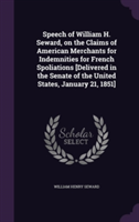 Speech of William H. Seward, on the Claims of American Merchants for Indemnities for French Spoliations [Delivered in the Senate of the United States, January 21, 1851]