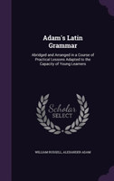 Adam's Latin Grammar Abridged and Arranged in a Course of Practical Lessons Adapted to the Capacity of Young Learners