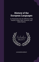 History of the European Languages Or, Researches Into the Affinities of the Teutonic, Greek, Celtic, Sclavonic, and Indian Nations