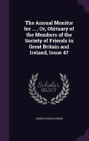 Annual Monitor for ..., Or, Obituary of the Members of the Society of Friends in Great Britain and Ireland, Issue 47