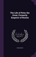 Life of Peter the Great, Formerly Emperor of Russia