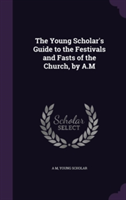 Young Scholar's Guide to the Festivals and Fasts of the Church, by A.M