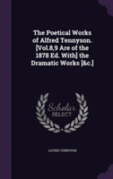 Poetical Works of Alfred Tennyson. [Vol.8,9 Are of the 1878 Ed. With] the Dramatic Works [&C.]