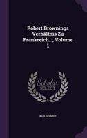 Robert Brownings Verhaltnis Zu Frankreich..., Volume 1