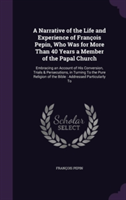 Narrative of the Life and Experience of Francois Pepin, Who Was for More Than 40 Years a Member of the Papal Church