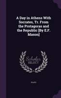 Day in Athens with Socrates, Tr. from the Protagoras and the Republic [By E.F. Mason]