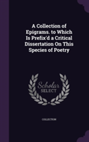 Collection of Epigrams. to Which Is Prefix'd a Critical Dissertation on This Species of Poetry