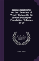 Biographical Notes on the Librarians of Trinity College on Sir Edward Stanhope's Foundation, Volumes 27-29