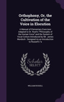 Orthophony, Or, the Cultivation of the Voice in Elocution A Manual of Elementary Exercises Adapted to Dr. Rush's Philosophy of the Human Voice and the System of Vocal Culture Introduced by Mr. James Murdoch: Designed as an Introduction to Russell's a