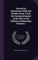 Journal of Adventures with the British Army, from the Commencement of the War to the Taking of Sebastopol, Volume 1