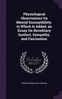 Physiological Observations on Mental Susceptibility. to Which Is Added, an Essay on Hereditary Instinct, Sympathy, and Fascination