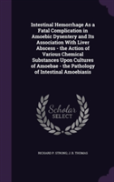 Intestinal Hemorrhage as a Fatal Complication in Amoebic Dysentery and Its Association with Liver Abscess - The Action of Various Chemical Substances Upon Cultures of Amoebae - The Pathology of Intestinal Amoebiasis