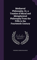 Mediaeval Philosophy, Or, a Treatise of Moral and Metaphysical Philosophy from the Fifth to the Fourteenth Century