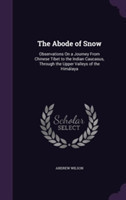 Abode of Snow Observations on a Journey from Chinese Tibet to the Indian Caucasus, Through the Upper Valleys of the Himalaya
