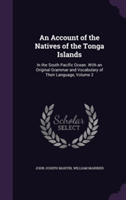 Account of the Natives of the Tonga Islands In the South Pacific Ocean. with an Original Grammar and Vocabulary of Their Language, Volume 2