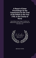 Report of Some Proceedings on the Commission for the Trial of the Rebels in the Year 1746, in the County of Surry
