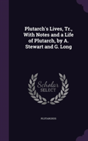 Plutarch's Lives, Tr., with Notes and a Life of Plutarch, by A. Stewart and G. Long