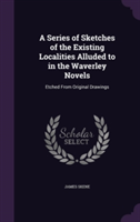 Series of Sketches of the Existing Localities Alluded to in the Waverley Novels