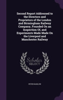 Second Report Addressed to the Directors and Proprietors of the London and Birmingham Railway Company, Founded on an Inspection Of, and Experiments Made Made on the Liverpool and Manchester Railway