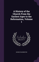 History of the Church from the Earliest Ages to the Reformation, Volume 1