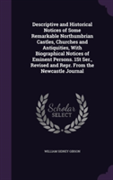 Descriptive and Historical Notices of Some Remarkable Northumbrian Castles, Churches and Antiquities, with Biographical Notices of Eminent Persons. 1st Ser., Revised and Repr. from the Newcastle Journal