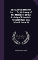 Annual Monitor for ..., Or, Obituary of the Members of the Society of Friends in Great Britain and Ireland, Issue 28