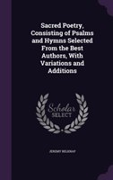 Sacred Poetry, Consisting of Psalms and Hymns Selected from the Best Authors, with Variations and Additions