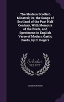 Modern Scottish Minstrel; Or, the Songs of Scotland of the Past Half Century, with Memoirs of the Poets, and Specimens in English Verse of Modern Gaelic Bards, by C. Rogers