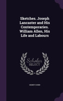 Sketches. Joseph Lancaster and His Contemporaries. William Allen, His Life and Labours