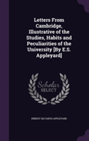 Letters from Cambridge, Illustrative of the Studies, Habits and Peculiarities of the University [By E.S. Appleyard]